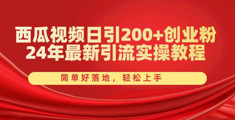 西瓜视频日引200+创业粉，24年最新引流实操教程，简单好落地，轻松上手-盈途副业网