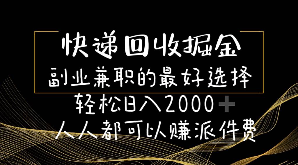 快递回收掘金副业的最好选择轻松一天2000-人人都可以赚派件费-盈途副业网