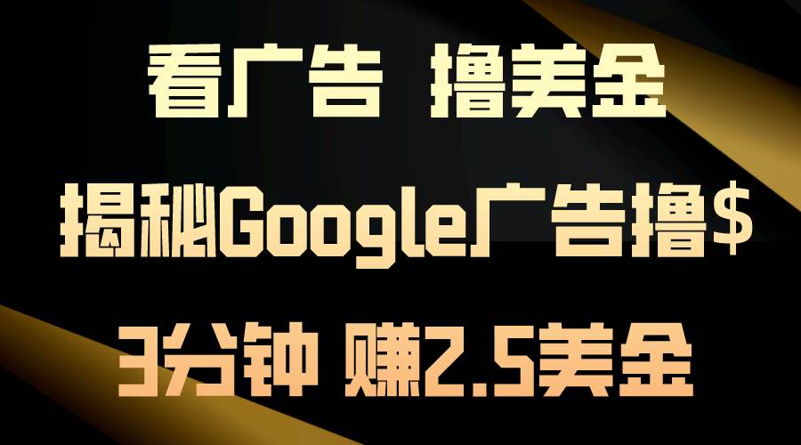 看广告，撸美金！3分钟赚2.5美金！日入200美金不是梦！揭秘Google广告…-盈途副业网