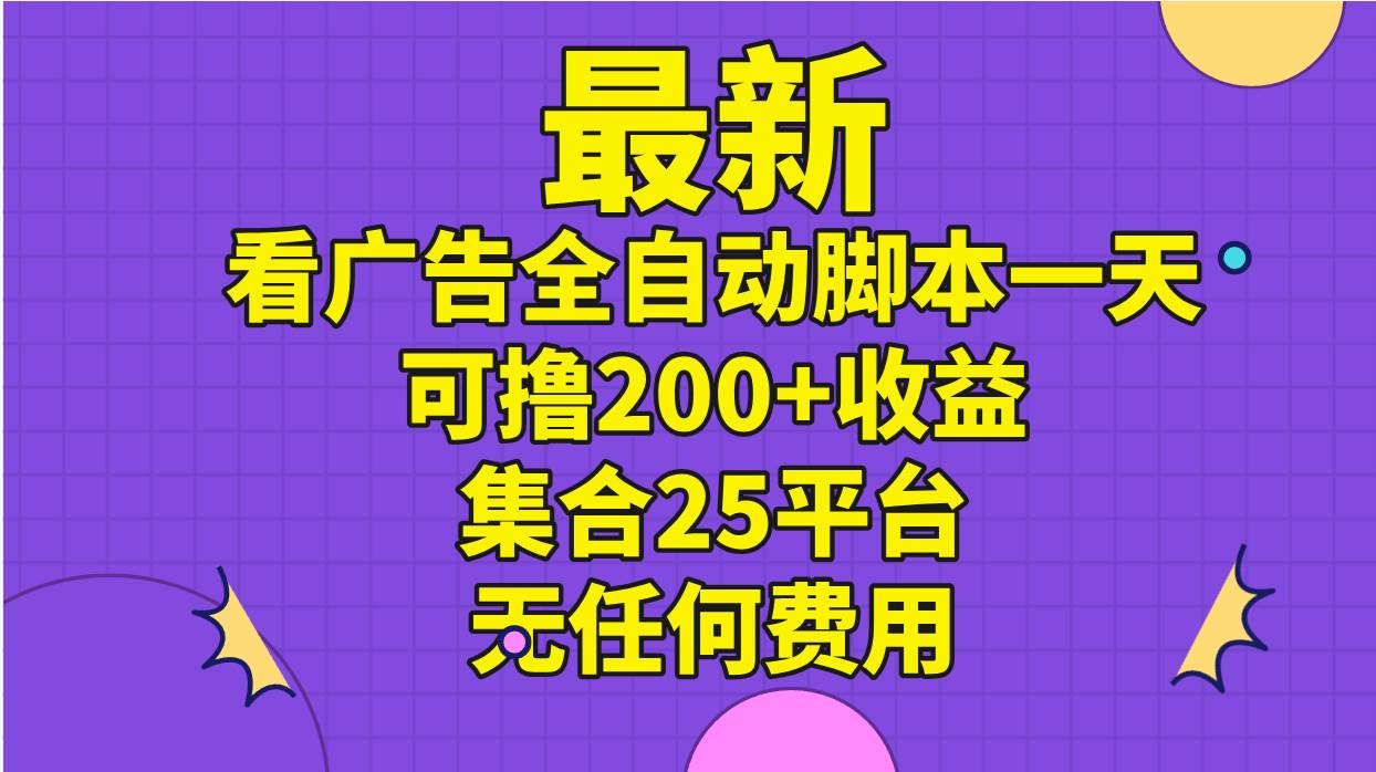 最新看广告全自动脚本一天可撸200+收益 。集合25平台 ，无任何费用-盈途副业网