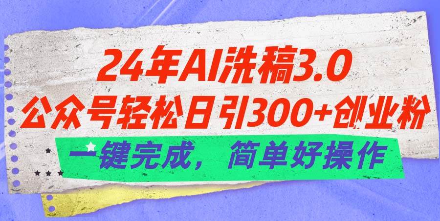 24年Ai洗稿3.0，公众号轻松日引300+创业粉，一键完成，简单好操作-盈途副业网