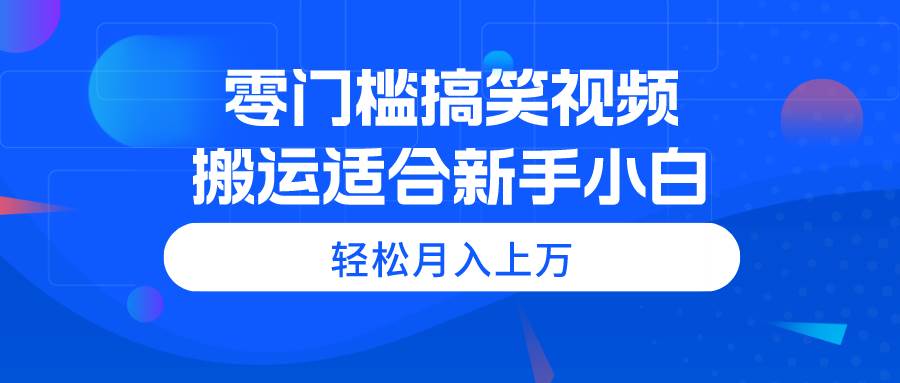 零门槛搞笑视频搬运，轻松月入上万，适合新手小白-盈途副业网