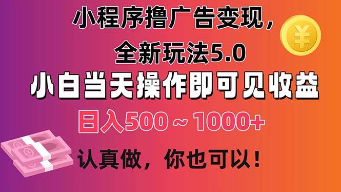 小程序撸广告变现，全新玩法5.0，小白当天操作即可上手，日收益 500~1000+-盈途副业网