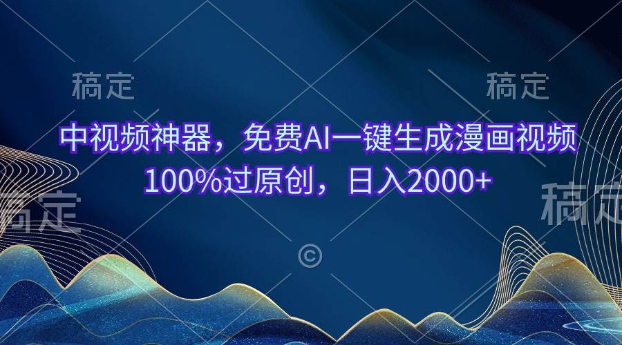 中视频神器，免费AI一键生成漫画视频100%过原创，日入2000+-盈途副业网