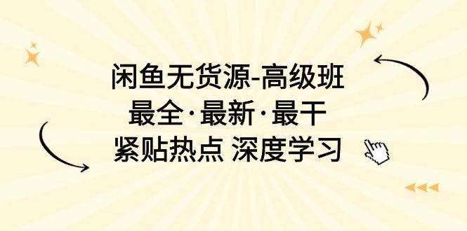 闲鱼无货源-高级班，最全·最新·最干，紧贴热点 深度学习（17节课）-盈途副业网