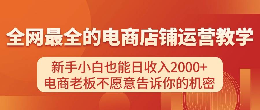 电商店铺运营教学，新手小白也能日收入2000+，电商老板不愿意告诉你的机密-盈途副业网