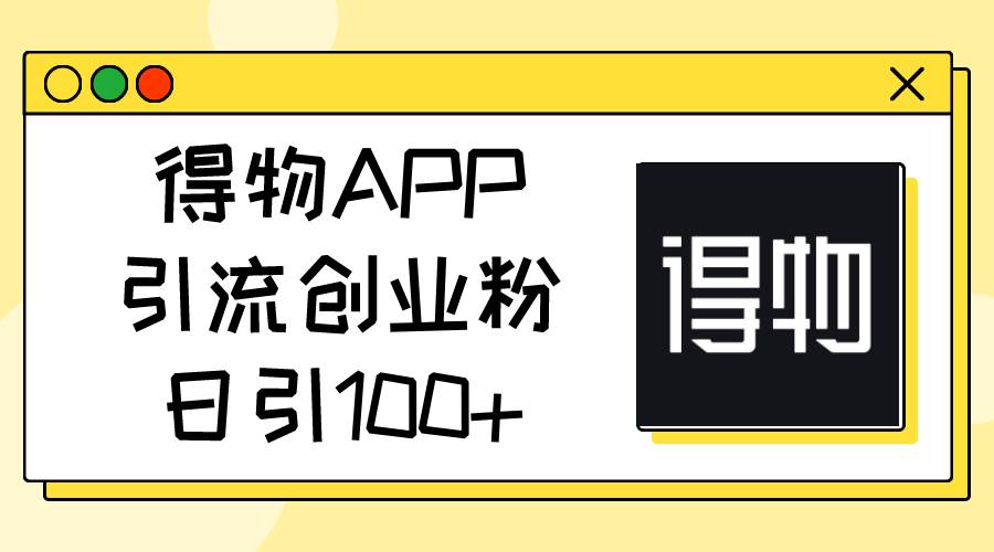 得物APP引流创业粉，日引100+-盈途副业网