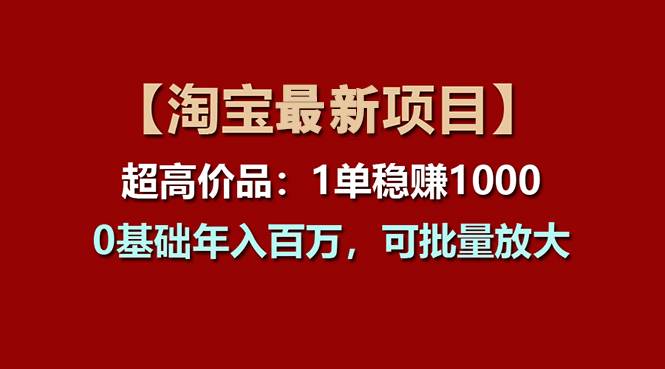 【淘宝项目】超高价品：1单赚1000多，0基础年入百万，可批量放大-盈途副业网