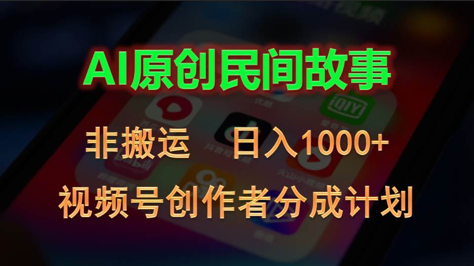 2024视频号创作者分成计划，AI原创民间故事，非搬运，日入1000+-盈途副业网