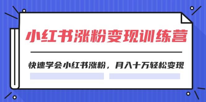 2024小红书涨粉变现训练营，快速学会小红书涨粉，月入十万轻松变现(40节)-盈途副业网