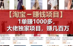 【淘宝赚钱项目】1单可赚1000多,大佬独家项目,年赚几百万-盈途副业网