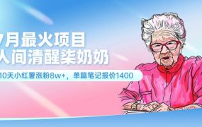 7月最火项目,人间清醒柒奶奶,10天小红薯涨粉8w+,单篇笔记报价1400.-盈途副业网