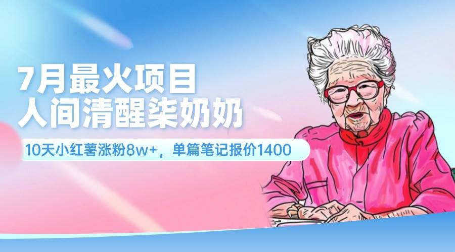 7月最火项目，人间清醒柒奶奶，10天小红薯涨粉8w+，单篇笔记报价1400.-盈途副业网