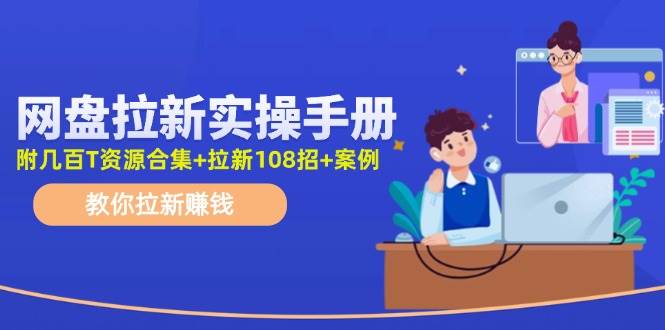 网盘拉新实操手册：教你拉新赚钱（附几百T资源合集+拉新108招+案例）-盈途副业网