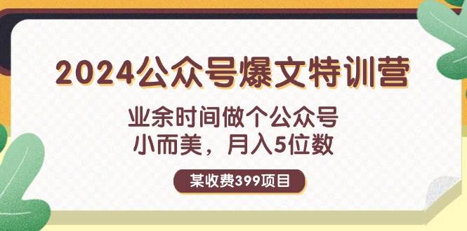 某收费399元-2024公众号爆文特训营：业余时间做个公众号 小而美 月入5位数-盈途副业网