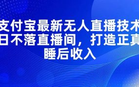 支付宝最新无人直播技术,日不落直播间,打造正真睡后收入-盈途副业网