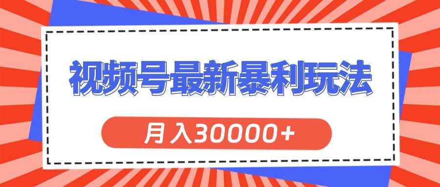 视频号最新暴利玩法，轻松月入30000+-盈途副业网