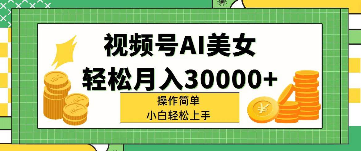 视频号AI美女，轻松月入30000+,操作简单小白也能轻松上手-盈途副业网