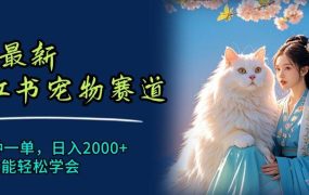 6月最新小红书宠物赛道,10秒钟一单,日入2000+,小白也能轻松学会-盈途副业网