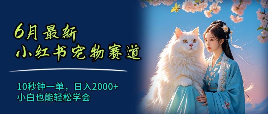 6月最新小红书宠物赛道，10秒钟一单，日入2000+，小白也能轻松学会-盈途副业网
