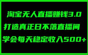 淘宝无人直播赚钱3.0，打造真正日不落直播间 ，学会每天稳定收入500+-盈途副业网