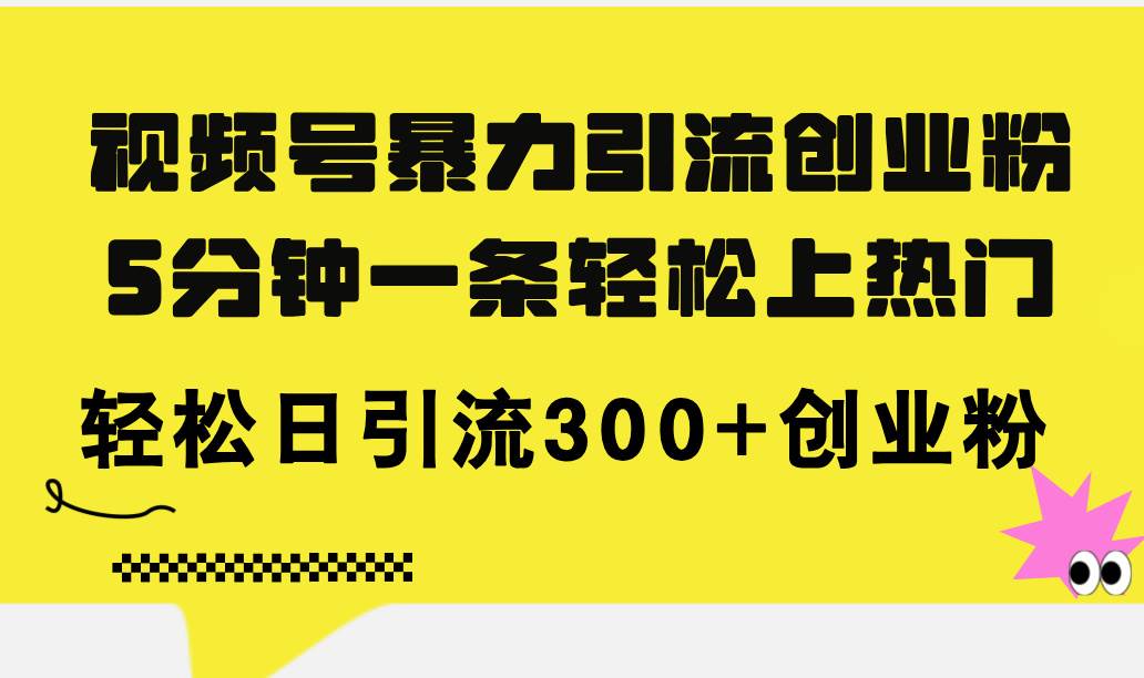 视频号暴力引流创业粉，5分钟一条轻松上热门，轻松日引流300+创业粉-盈途副业网