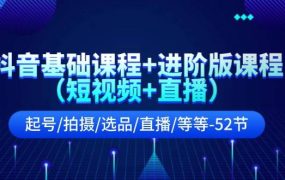 抖音基础课程+进阶版课程(短视频+直播)起号/拍摄/选品/直播/等等-52节-盈途副业网