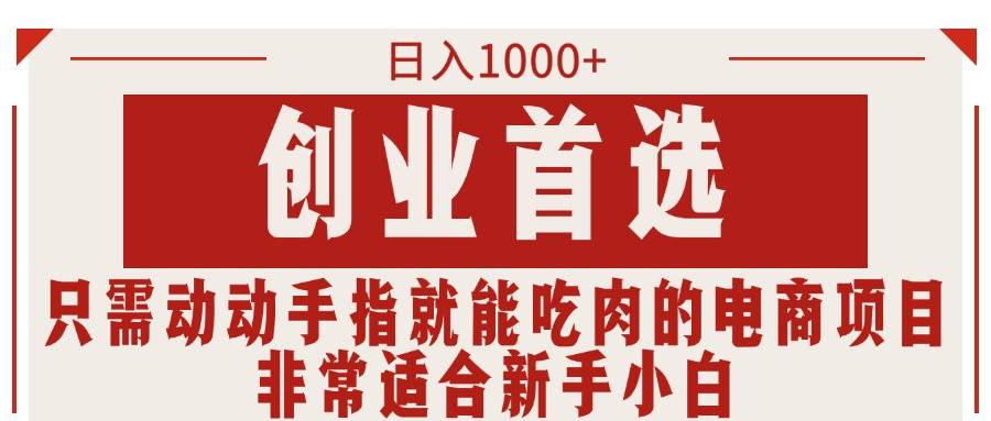 只需动动手指就能吃肉的电商项目，日入1000+，创业首选，非常适合新手小白-盈途副业网