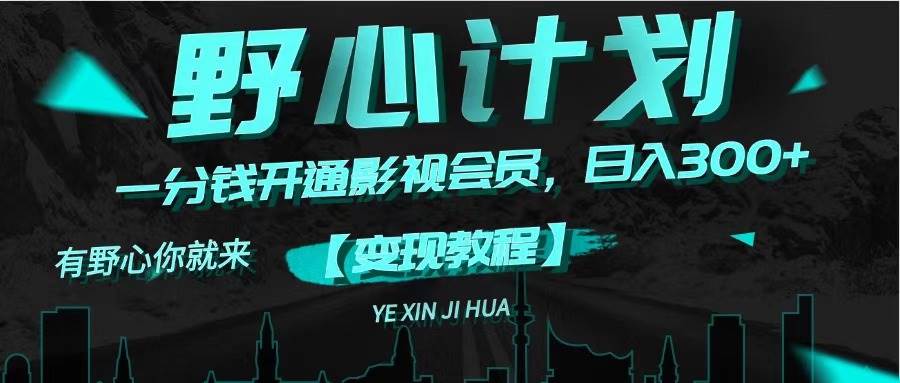 《野心计划》一分钱卖影视会员，日入300+-盈途副业网