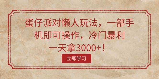 蛋仔派对懒人玩法，一部手机即可操作，冷门暴利，一天拿3000+！-盈途副业网