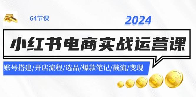 2024小红书电商实战运营课：账号搭建/开店流程/选品/爆款笔记/截流/变现-盈途副业网