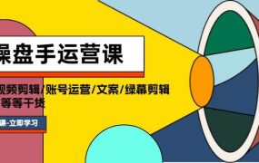 操盘手运营课程:口播视频剪辑/账号运营/文案/绿幕剪辑/引流/干货/16节-盈途副业网