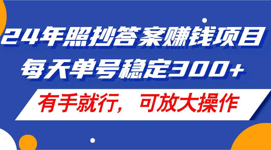 24年照抄答案赚钱项目，每天单号稳定300+，有手就行，可放大操作-盈途副业网