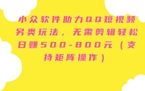 小众软件助力QQ短视频另类玩法，无需剪辑轻松日赚500-800元（支持矩阵...-盈途副业网