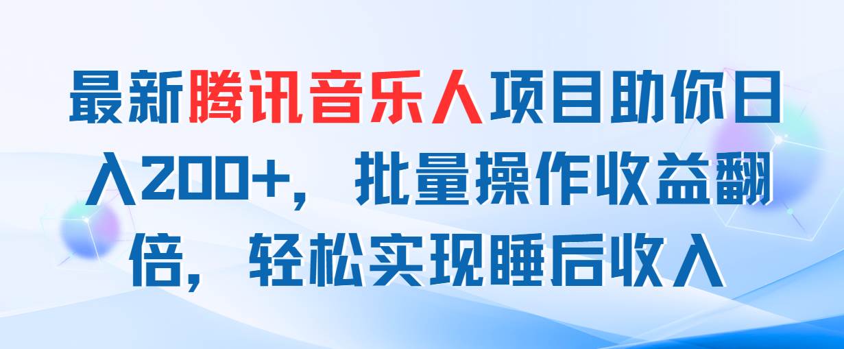 最新腾讯音乐人项目助你日入200+，批量操作收益翻倍，轻松实现睡后收入-盈途副业网