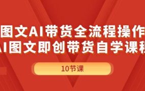 图文AI带货全流程操作,AI图文即创带货自学课程-盈途副业网
