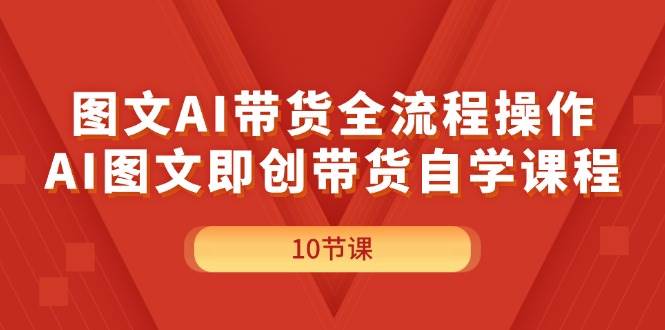 图文AI带货全流程操作，AI图文即创带货自学课程-盈途副业网