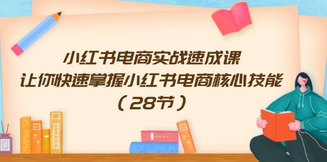 小红书电商实战速成课，让你快速掌握小红书电商核心技能（28节）-盈途副业网