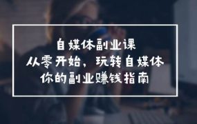 自媒体-副业课,从0开始,玩转自媒体——你的副业赚钱指南(58节课)-盈途副业网