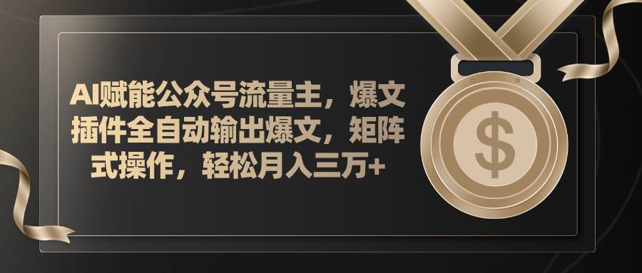 AI赋能公众号流量主，插件输出爆文，矩阵式操作，轻松月入三万+-盈途副业网