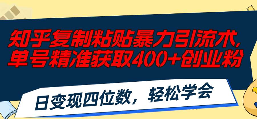 知乎复制粘贴暴力引流术，单号精准获取400+创业粉，日变现四位数，轻松…-盈途副业网