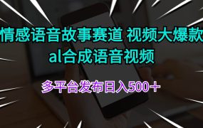 情感语音故事赛道 视频大爆款 al合成语音视频多平台发布日入500+-盈途副业网