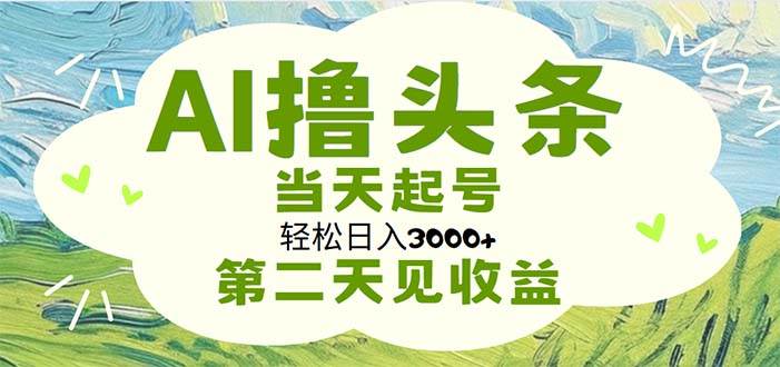AI撸头条，轻松日入3000+无脑操作，当天起号，第二天见收益-盈途副业网