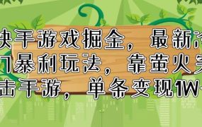 快手游戏掘金,最新冷门暴利玩法,靠萤火突击手游,单条变现1W+-盈途副业网