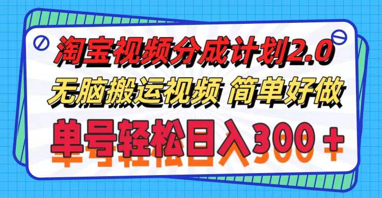 淘宝视频分成计划2.0，无脑搬运视频，单号轻松日入300＋，可批量操作。-盈途副业网