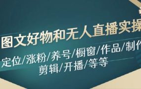 图文好物和无人直播实操:定位/涨粉/养号/橱窗/作品/制作/剪辑/开播/等等-盈途副业网
