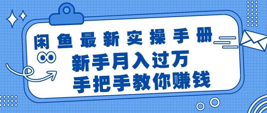 闲鱼最新实操手册，手把手教你赚钱，新手月入过万轻轻松松-盈途副业网