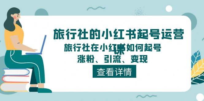 旅行社的小红书起号运营课，旅行社在小红书如何起号、涨粉、引流、变现-盈途副业网