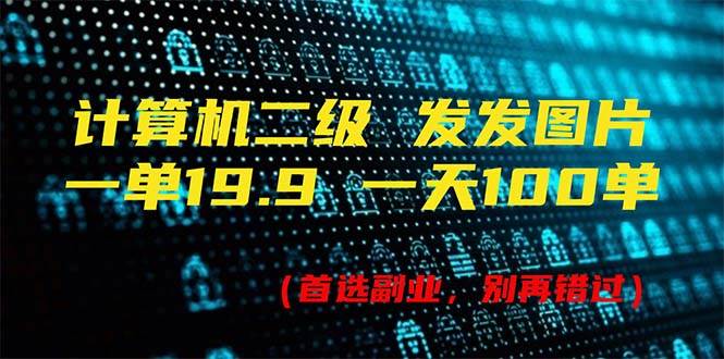 计算机二级，一单19.9 一天能出100单，每天只需发发图片（附518G资料）-盈途副业网