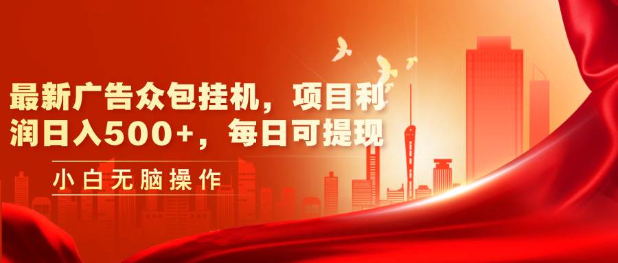 最新广告众包挂机，项目利润日入500+，每日可提现-盈途副业网